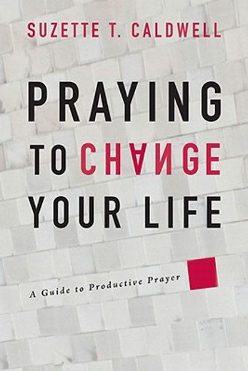 praying to change your life,a guide to productive prayer (en Inglés)