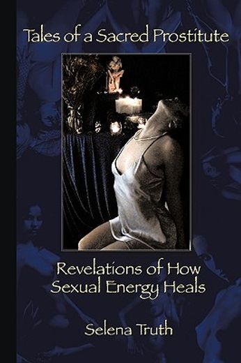 tales of a sacred prostitute: revelations of how sexual energy heals (en Inglés)