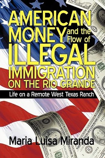 american money and the flow of illegal immigration on the rio grande,life on a remote west texas ranch