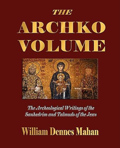 the archko volume or, the archeological writings of the sanhedrim and talmuds of the jews