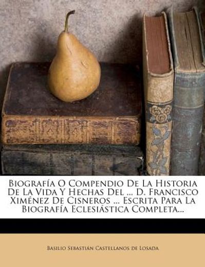 biograf a o compendio de la historia de la vida y hechas del ... d. francisco xim nez de cisneros ... escrita para la biograf a eclesi stica completa.