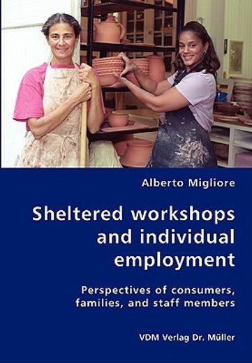 sheltered work--shops and individual employment-perspectives of consumers, families, and staff membe