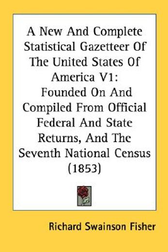 a new and complete statistical gazetteer of the united states of america v1: founded on and compiled