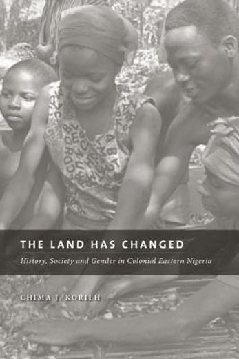 the land has changed,history, society, and gender in colonial eastern nigeria