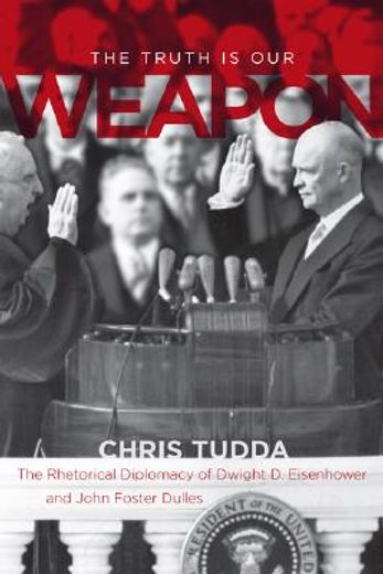 the truth is our weapon,the rhetorical diplomacy of dwight d. eisenhower and john foster dulles
