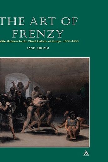 the art of frenzy,public madness in the visual culture of europe, 1500-1850