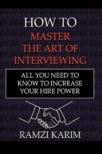 how to master the art of interviewing,all you need to know to increase your hire power