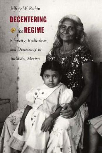 decentering the regime,ethnicity, radicalism, and democracy in juchitan, mexico