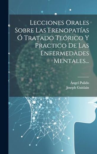 Lecciones Orales Sobre las Frenopatías ó Tratado Teórico y Practico de las Enfermedades Mentales.