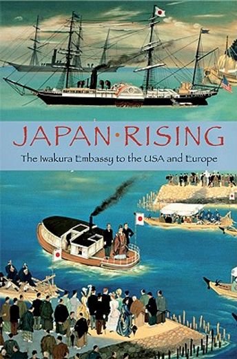 japan rising,the iwakura embassy to the usa and europe 1817-1873 (en Inglés)