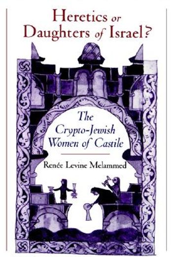 heretics or daughters of israel? the crypto-jewish women of castile