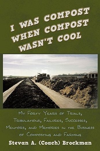 i was compost when compost wasn´t cool,my forty years of trials, tribulations, failures, successes, mentors, and memories in the business o