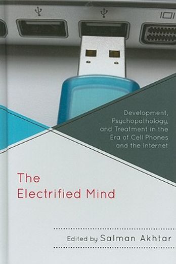the electrified mind,development, psychopathology, and treatment in the era of cell phones and the internet