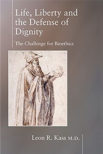 Life, Liberty, and the Defense of Dignity: The Challenge for Bioethics (en Inglés)