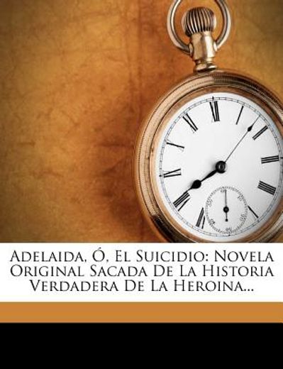 adelaida, , el suicidio: novela original sacada de la historia verdadera de la heroina...