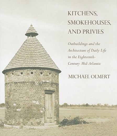 kitchens, smokehouses, and privies,outbuildings and the architecture of daily life in the eighteenth-century mid-atlantic (en Inglés)