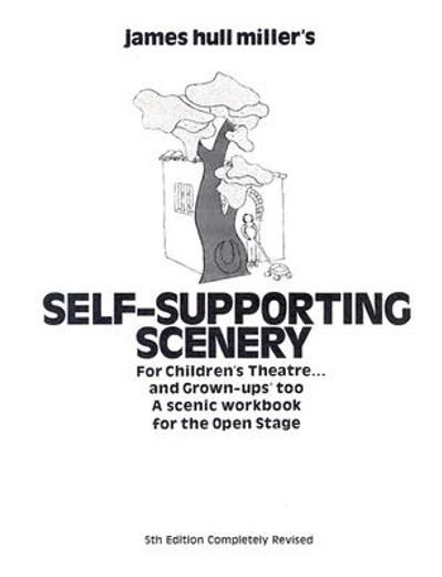 james hull miller´s self supporting scenery for childrens theatre and grown ups too a scenic workbook for the open stage
