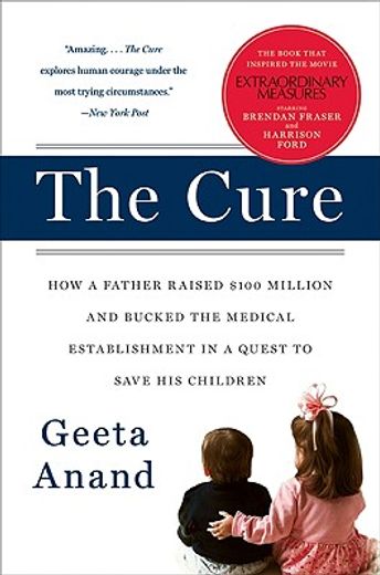 the cure,how a father raised $100 million-and bucked the medical establishment-in a quest to save his childre (en Inglés)