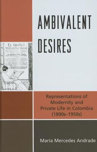 Ambivalent Desires: Representations of Modernity and Private Life in Colombia (1890s-1950s) (in English)