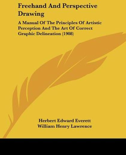 freehand and perspective drawing,a manual of the principles of artistic perception and the art of correct graphic delineation