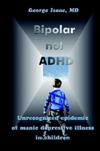 bipolar not adhd,unrecognized epidemic of manic depressive illness in children