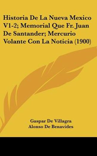 Historia de la Nueva Mexico V1-2; Memorial que fr. Juan de Santander; Mercurio Volante con la Noticia (1900)