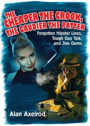 The Cheaper the Crook, the Gaudier the Patter: Forgotten Hipster Lines, Tough Guy Talk, and Jive Gems (en Inglés)
