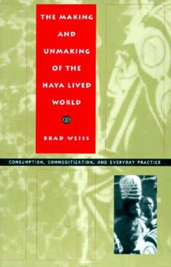 the making and unmaking of the haya lived world,consumption, commoditization, and everyday practice