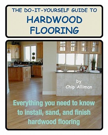 the do-it-yourself guide to hardwood flooring,everything you need to know to install, sand, and finish hardwood flooring