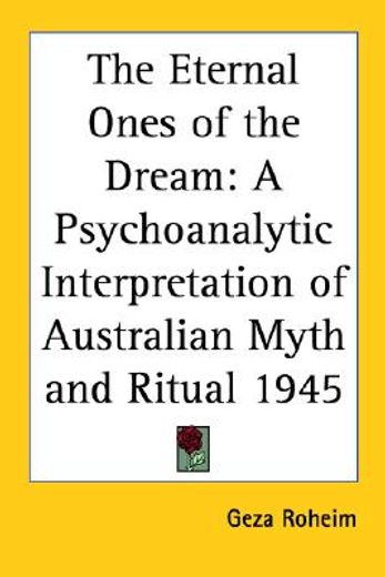 the eternal ones of the dream,a psychoanalytic interpretation of australian myth and ritual 1945