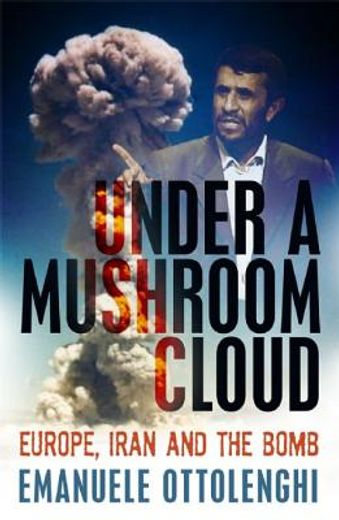 Under a Mushroom Cloud: Europe, Iran and the Bomb (en Inglés)