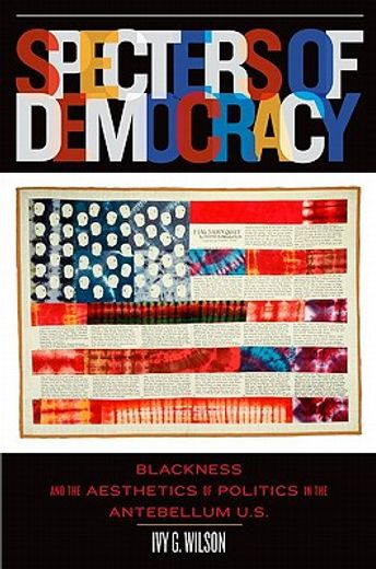specters of democracy,blackness and the aesthetics of politics in the antebellum u.s.