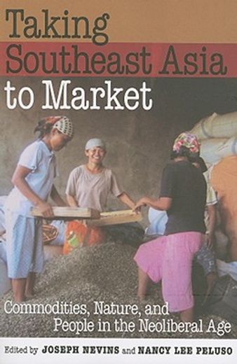 taking southeast asia to market,commodities, nature, and people in the neoliberal age