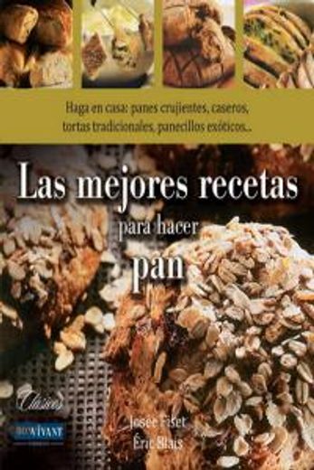 Mejores recetas para hacer pan, Las: Haga en casa: panes crujientes, caseros, tortas tradicionales, panecillos exóticos (Gastronomia) (in Spanish)