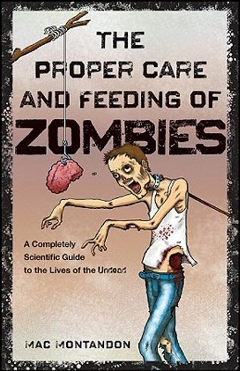 the proper care and feeding of zombies,a completely scientific guide to the lives of the undead