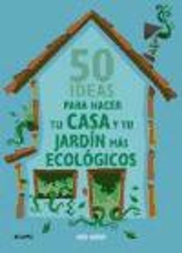 50 ideas para hacer tu casa y tu jardin mas ecologicos / 50 ways to make your house and garden greener