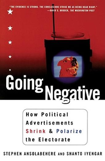 going negative,how political advertisements shrink and polarize the electorate