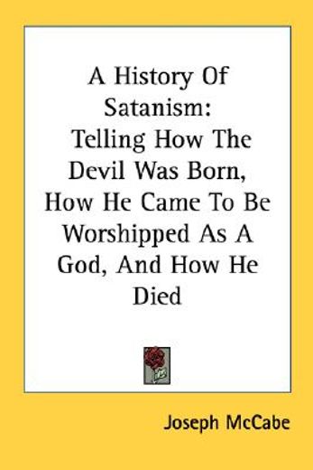 a history of satanism,telling how the devil was born, how he came to be worshipped as a god, and how he died