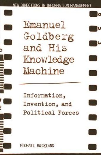 emanuel goldberg and his knowledge machine,information, invention, and political forces