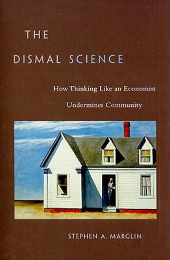 the dismal science,how thinking like an economist undermines community (en Inglés)