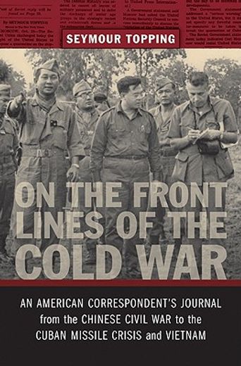 on the front lines of the cold war,an american correspondent’s journal from the chinese civil war to the cuban missile crisis and vietn (en Inglés)