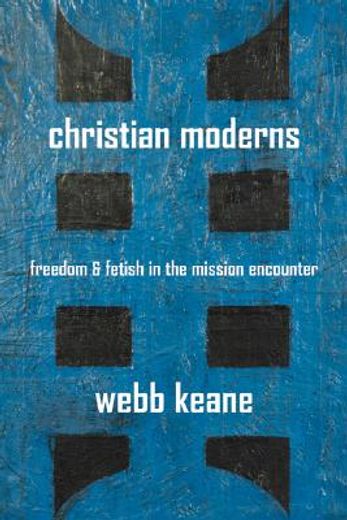 christian moderns,freedom and fetish in the mission encounter