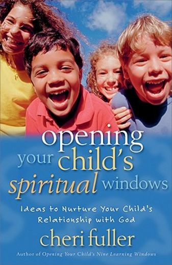 opening your child´s spiritual windows,ideas to nurture your child´s relationship with god