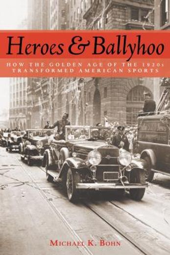 heroes & ballyhoo,how the golden age of the 1920s transformed american sports