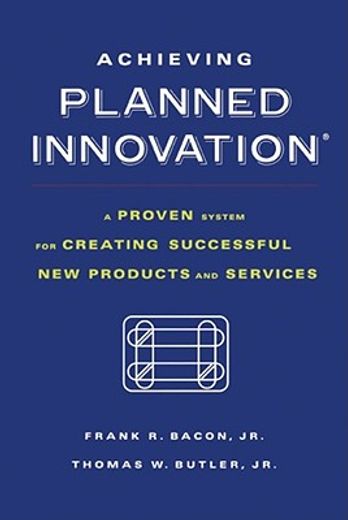 achieving planned innovation,a proven system for creating successful new products and services