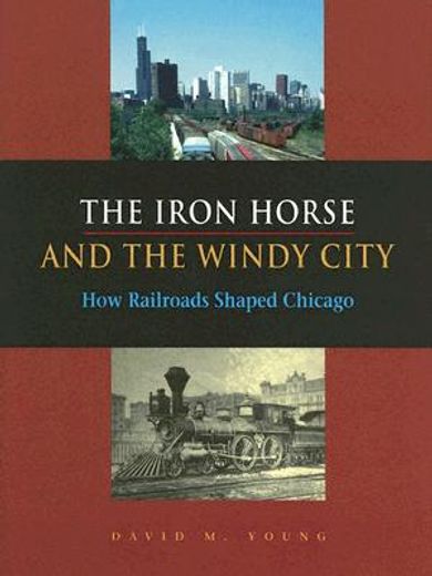 the iron horse and the windy city,how railroads shaped chicago