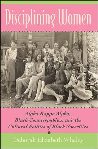 disciplining women,alpha kappa alpha, black counterpublics, and the cultural politics of black sororities