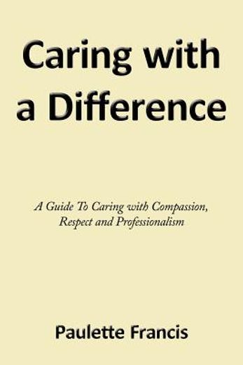 caring with a difference,a guide to caring with compassion, respect and professionalism