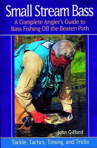 small stream bass,a complete angler´s guide to bass fishing off the beaten path : tackle, tactics, timing, and tricks
