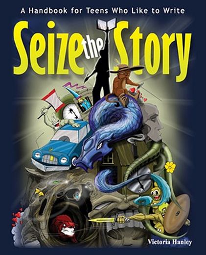 seize the story,a handbook for teens who like to write